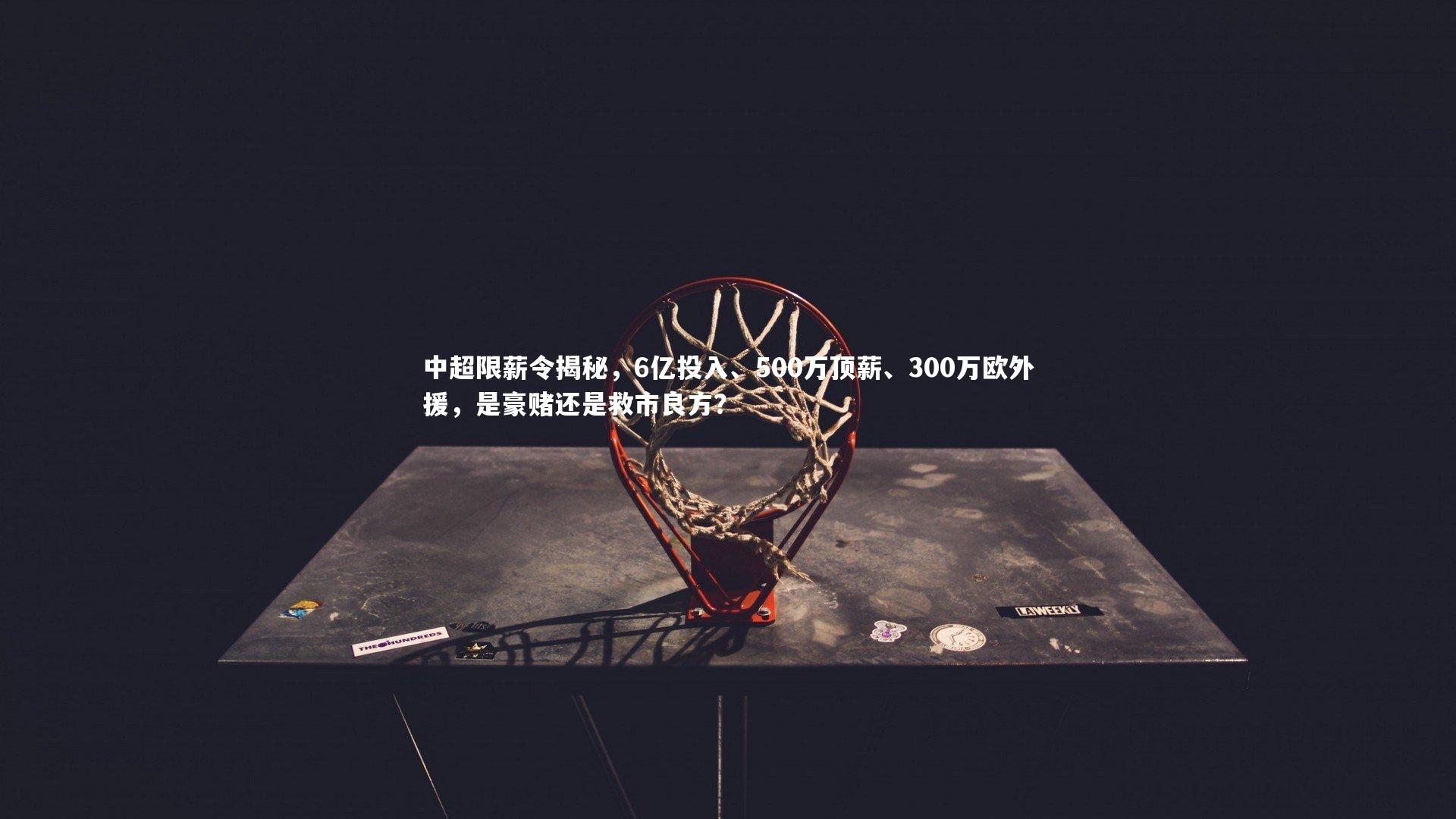 中超限薪令揭秘,6亿投入、500万顶薪、300万欧外援,是豪赌还是救市良方?