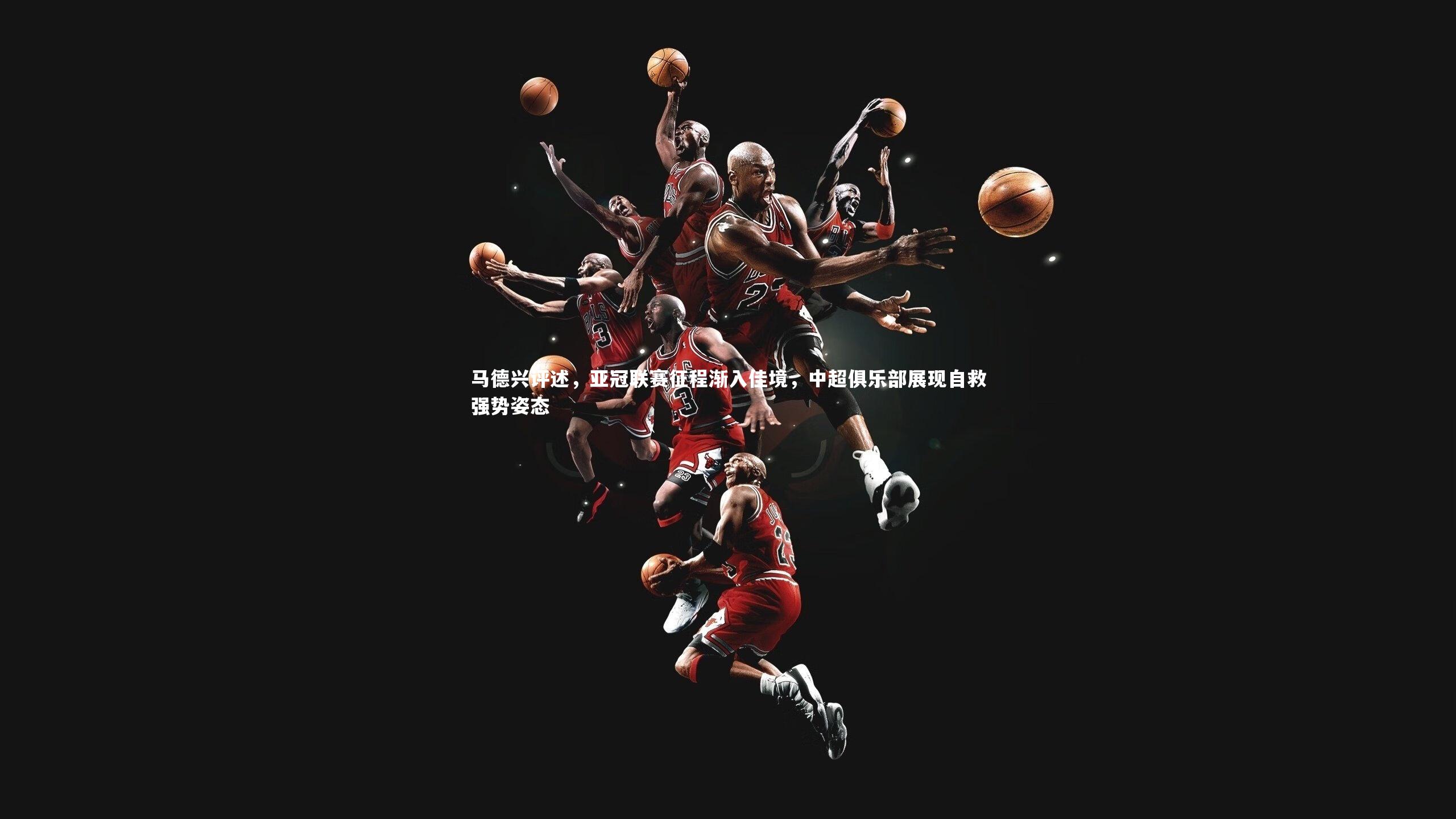马德兴评述,亚冠联赛征程渐入佳境,中超俱乐部展现自救强势姿态
