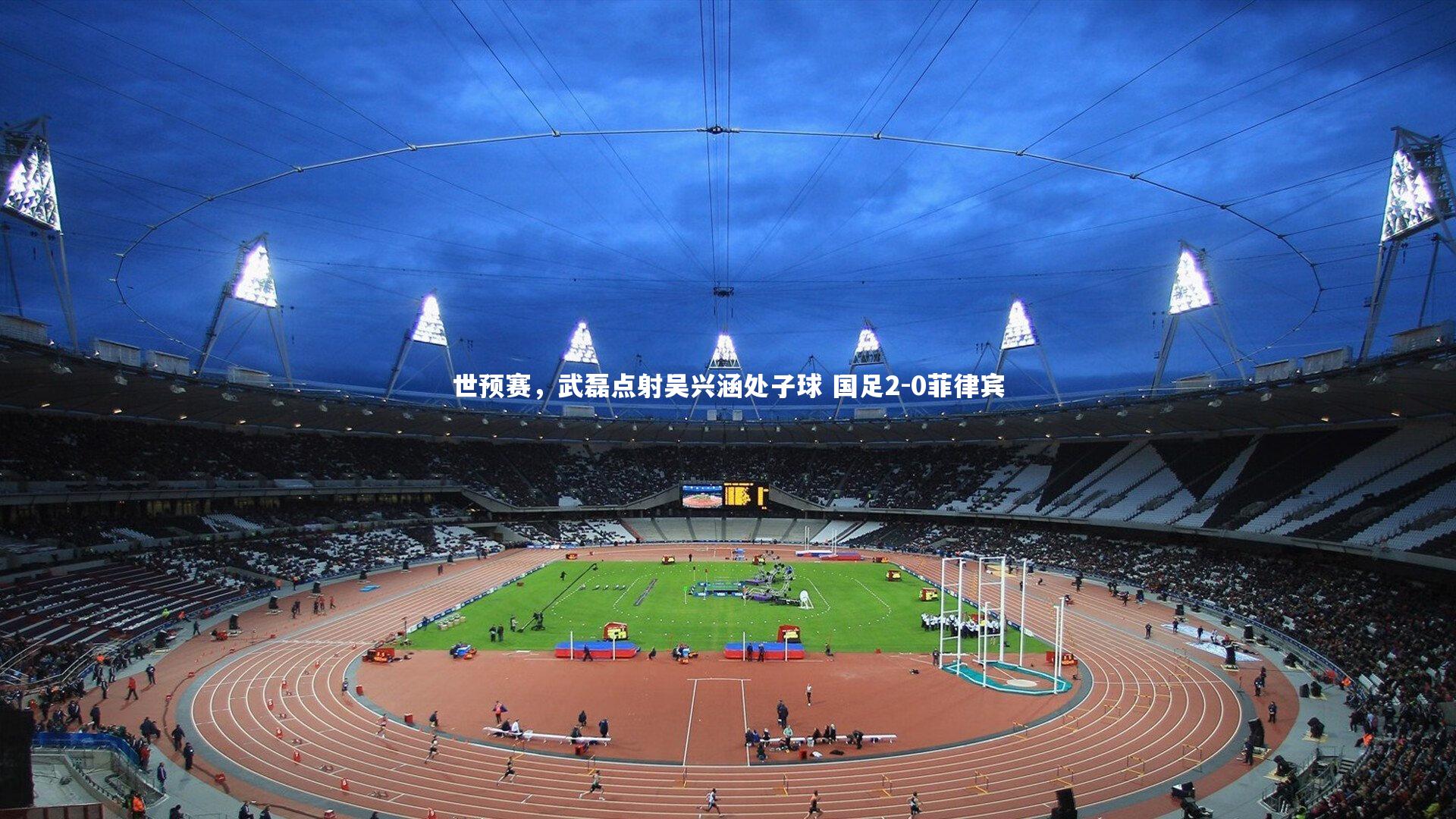 jinnianhui-世预赛，武磊点射吴兴涵处子球 国足2-0菲律宾